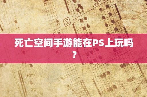 死亡空间手游能在PS上玩吗？