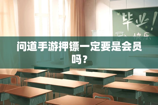 问道手游押镖一定要是会员吗？
