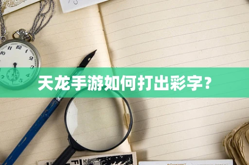天龙手游如何打出彩字？