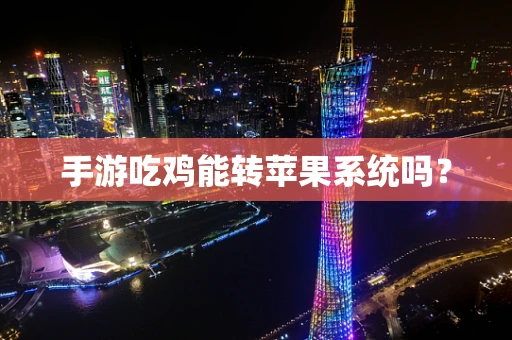手游吃鸡能转苹果系统吗？