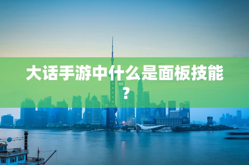 大话手游中什么是面板技能？