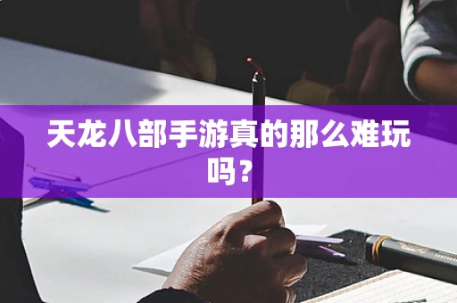 天龙八部手游真的那么难玩吗？