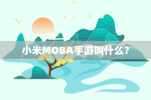 小米MOBA手游叫什么？
