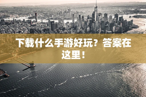 下载什么手游好玩？答案在这里！