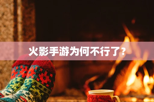 火影手游为何不行了？