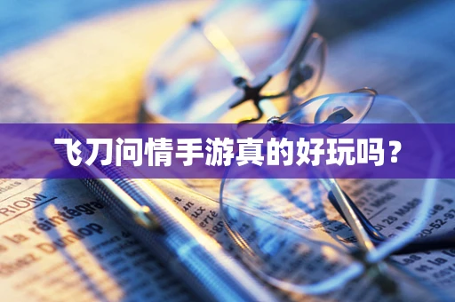 飞刀问情手游真的好玩吗？