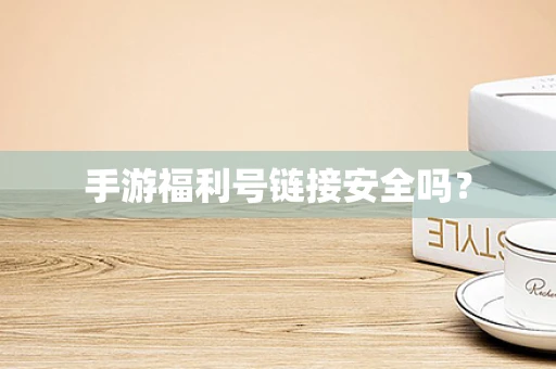 手游福利号链接安全吗？