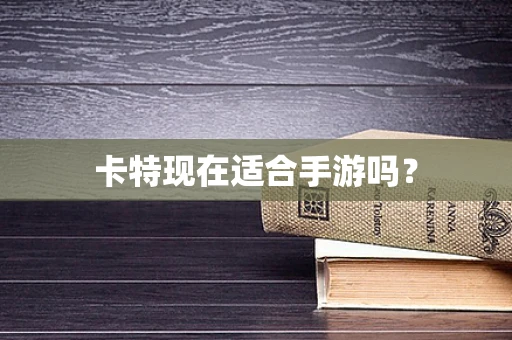 卡特现在适合手游吗？