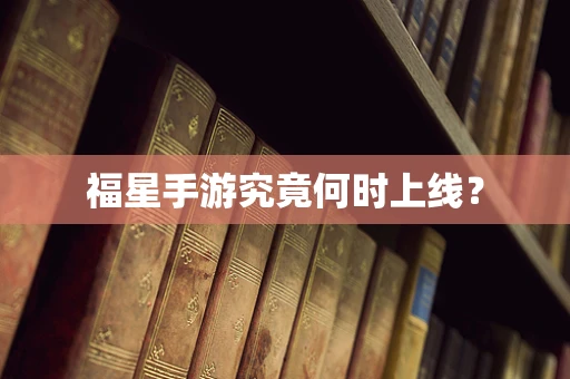 福星手游究竟何时上线？