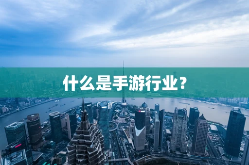 什么是手游行业？