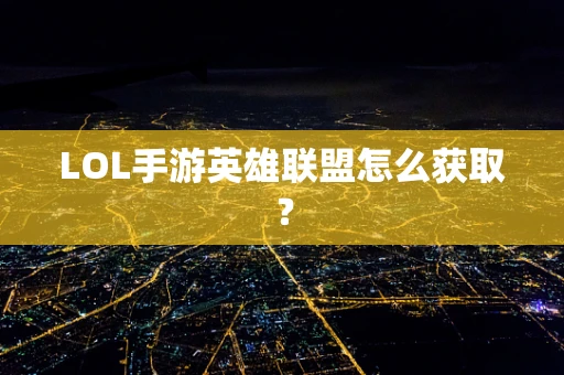 LOL手游英雄联盟怎么获取？