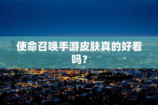 使命召唤手游皮肤真的好看吗？