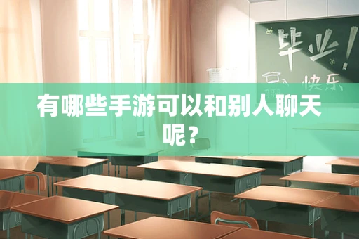 有哪些手游可以和别人聊天呢？