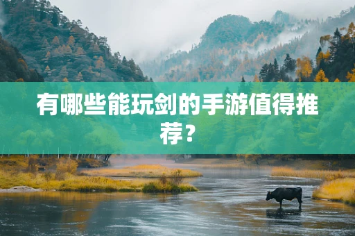 有哪些能玩剑的手游值得推荐？
