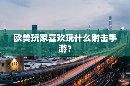 欧美玩家喜欢玩什么射击手游？