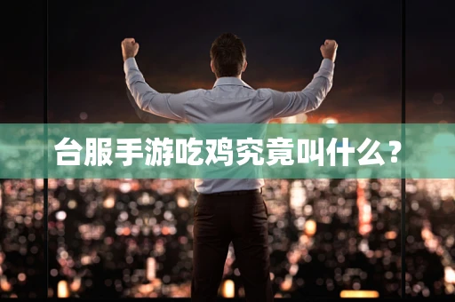 台服手游吃鸡究竟叫什么？