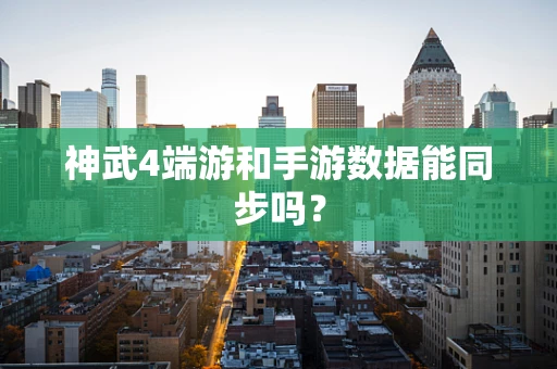 神武4端游和手游数据能同步吗？