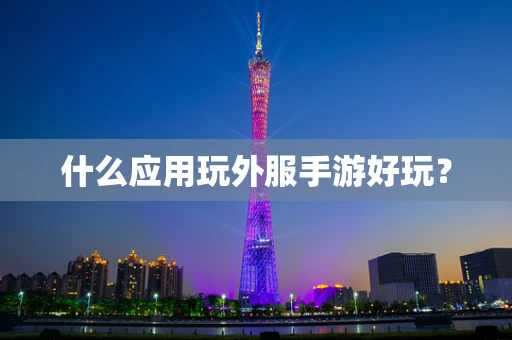 什么应用玩外服手游好玩？