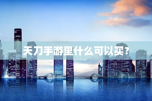 天刀手游里什么可以买？