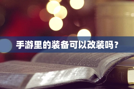 手游里的装备可以改装吗？