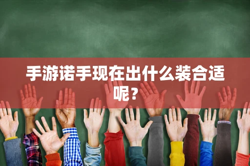 手游诺手现在出什么装合适呢？