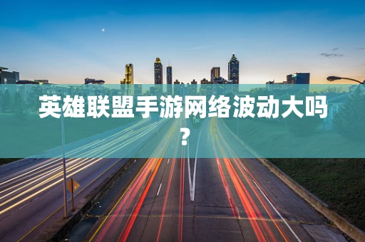 英雄联盟手游网络波动大吗？