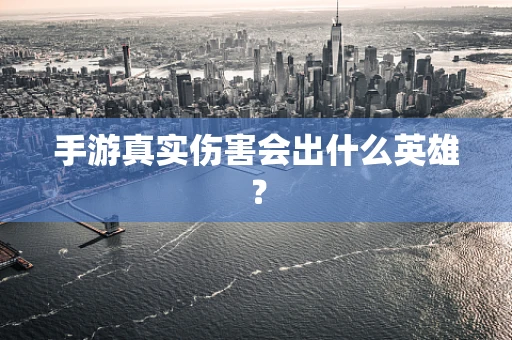 手游真实伤害会出什么英雄？