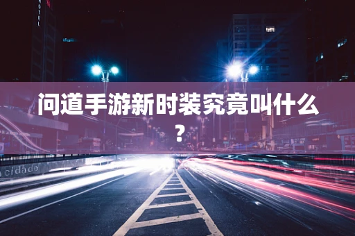 问道手游新时装究竟叫什么？