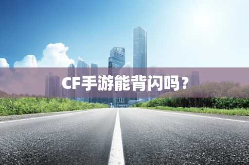 CF手游能背闪吗？