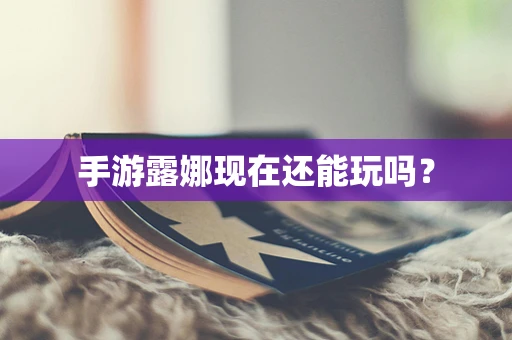 手游露娜现在还能玩吗？