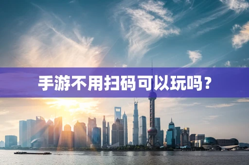 手游不用扫码可以玩吗？