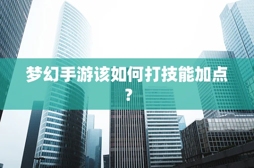 梦幻手游该如何打技能加点？