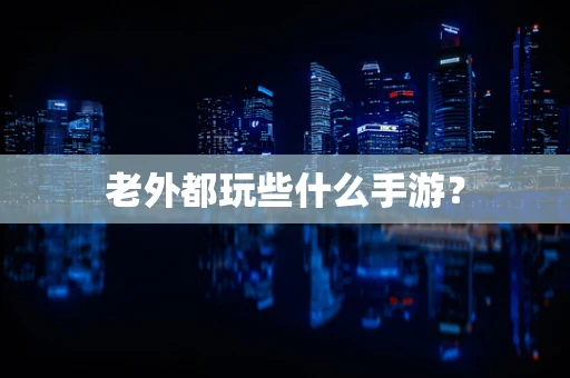 老外都玩些什么手游？