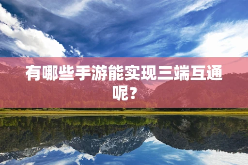 有哪些手游能实现三端互通呢？