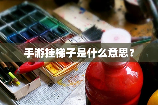 手游挂梯子是什么意思？
