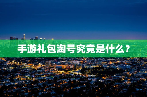 手游礼包淘号究竟是什么？