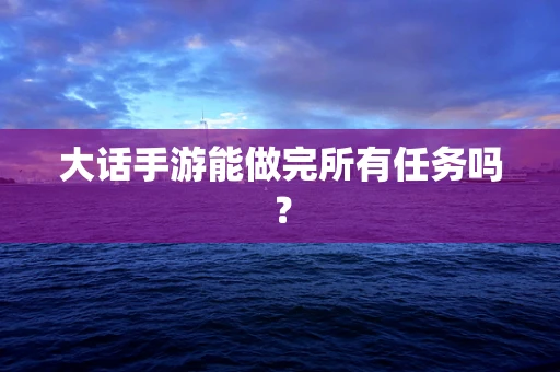 大话手游能做完所有任务吗？