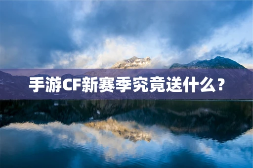 手游CF新赛季究竟送什么？