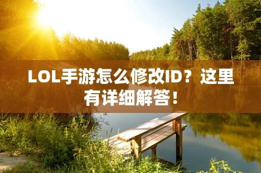 LOL手游怎么修改ID？这里有详细解答！