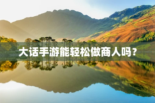 大话手游能轻松做商人吗？