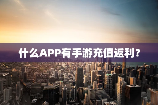 什么APP有手游充值返利？