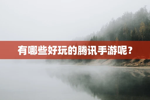 有哪些好玩的腾讯手游呢？
