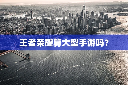 王者荣耀算大型手游吗？