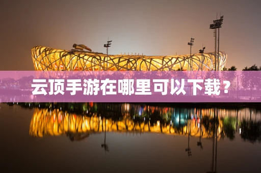 云顶手游在哪里可以下载？