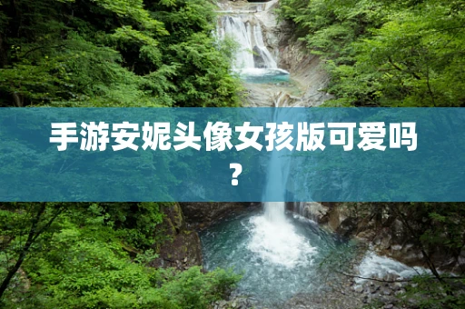 手游安妮头像女孩版可爱吗？