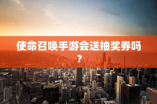 使命召唤手游会送抽奖券吗？