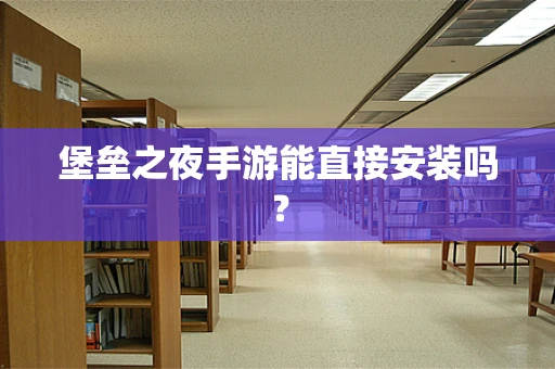 堡垒之夜手游能直接安装吗？