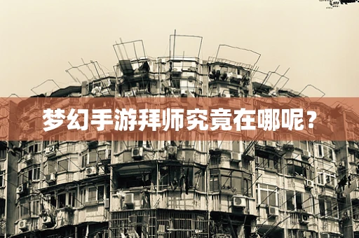梦幻手游拜师究竟在哪呢？