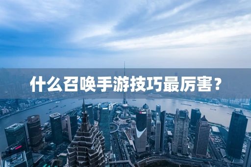 什么召唤手游技巧最厉害？