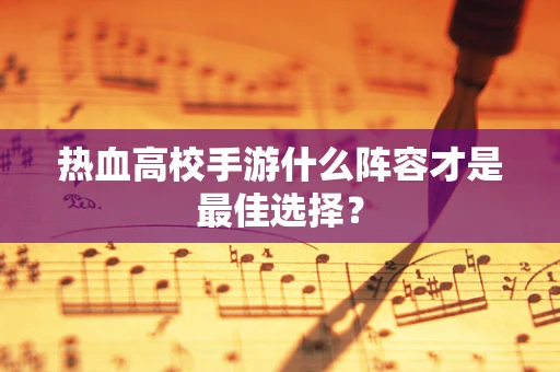 热血高校手游什么阵容才是最佳选择？